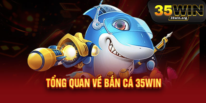 Bắn Cá 35WIN - Phát lộc tài lộc, trúng đậm thả ga 2 Tổng quan về Bắn Cá 35WIN