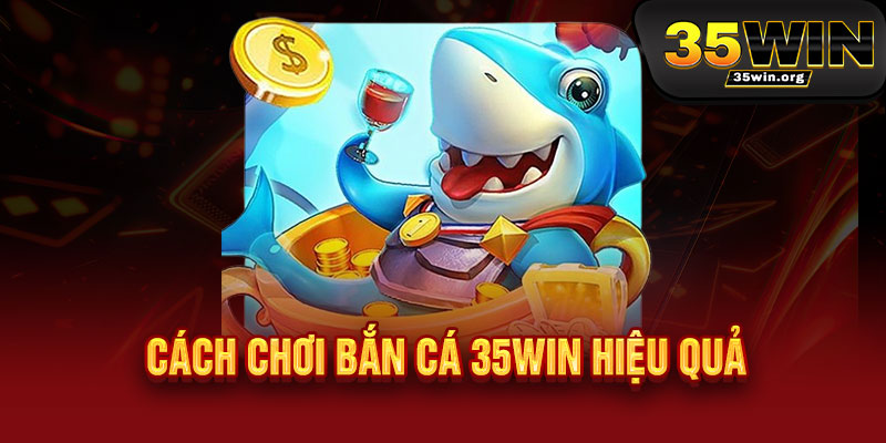Bắn Cá 35WIN - Phát lộc tài lộc, trúng đậm thả ga 3 Cách chơi Bắn Cá 35WIN hiệu quả