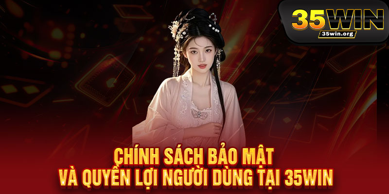 Chính Sách Bảo Mật 35WIN - Bảo vệ dữ liệu như báu vật, an tâm tận hưởng 2 Chính Sách Bảo Mật và Quyền Lợi Người Dùng tại 35WIN