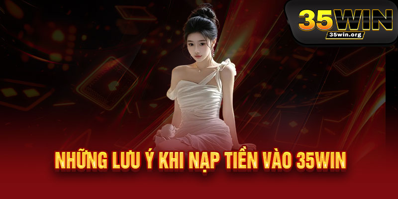 Nạp tiền 35WIN - Rinh quà siêu khủng, chỉ có tại 35WIN 3 Những lưu ý khi nạp tiền vào 35WIN