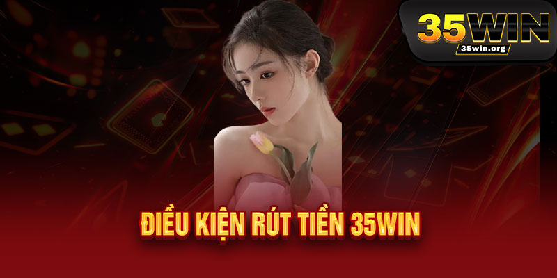 Rút tiền 35WIN - Tốc độ sét đánh, 3 nút chạm - Tiền về ví ngay trong tích tắc 3 Điều kiện rút tiền 35WIN