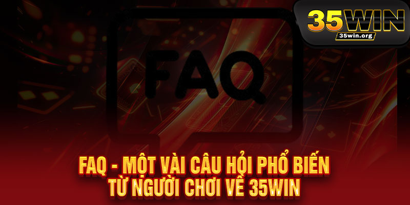 12 FAQ - Một vài câu hỏi phổ biến từ người chơi về 35win